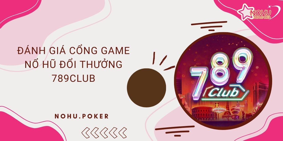 Danh-gia-cong-game-no-hu-doi-thuong-789club