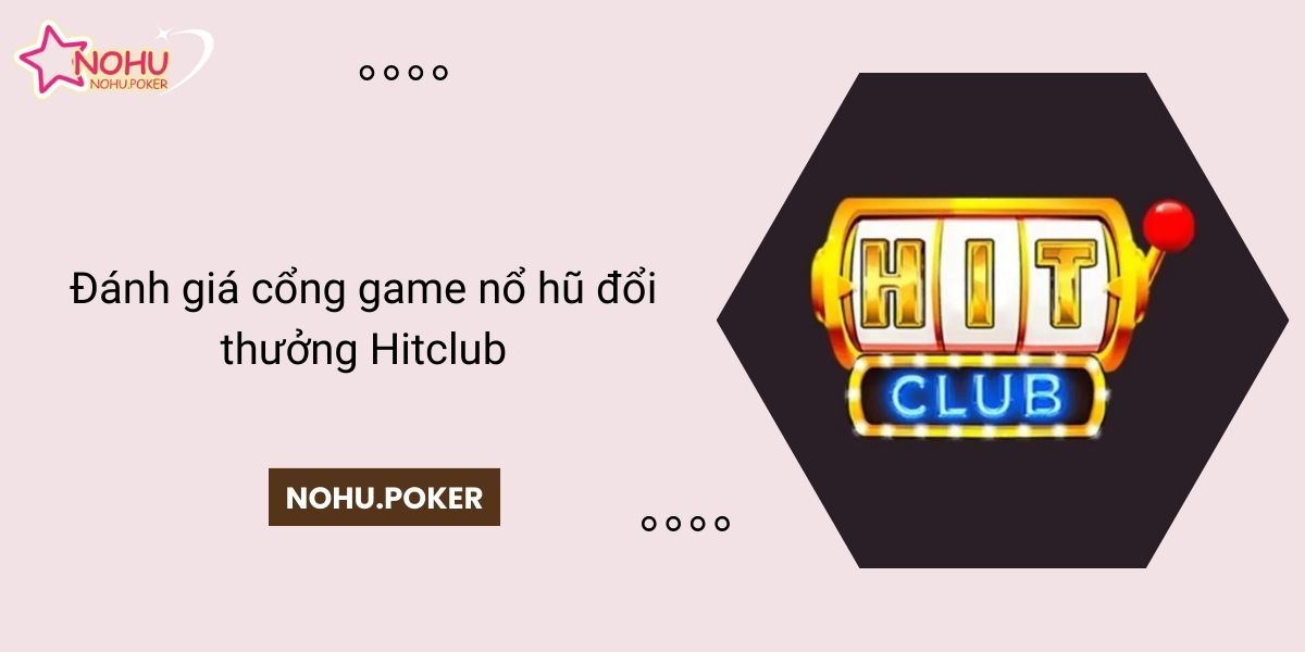 Danh-gia-cong-game-no-hu-doi-thuong-Hitclub