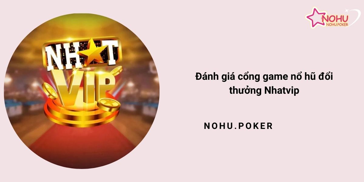 Danh-gia-cong-game-no-hu-doi-thuong-Nhatvip