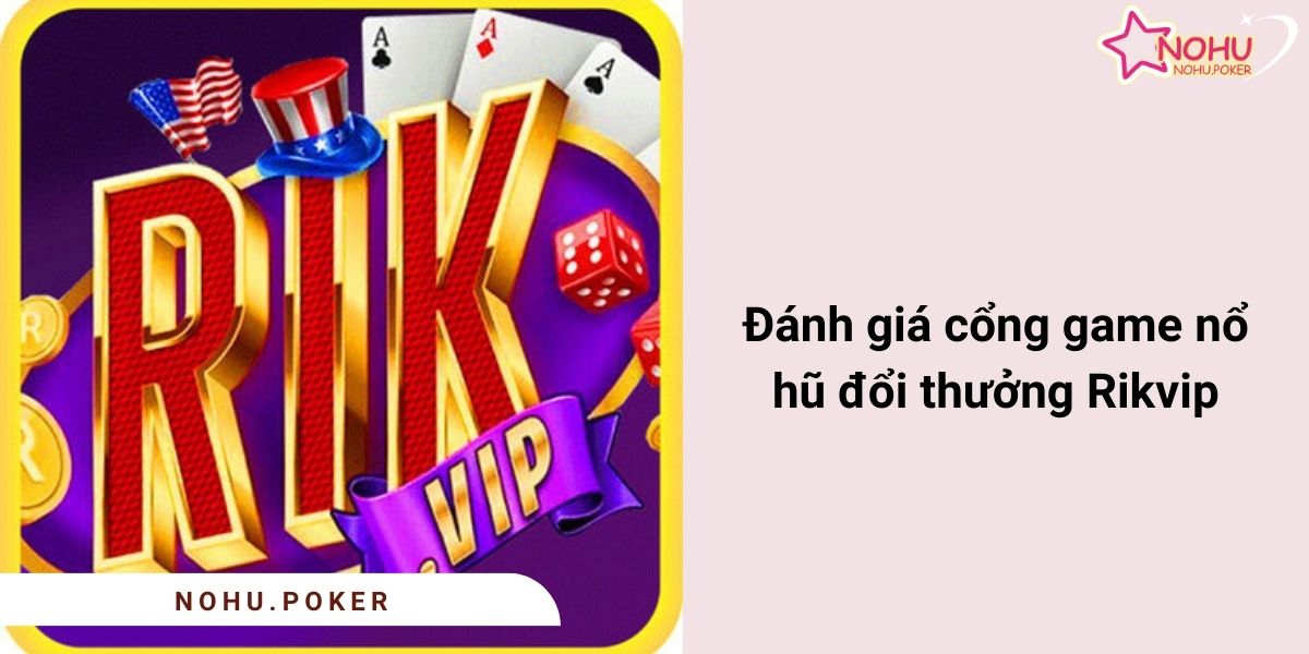 Danh-gia-cong-game-no-hu-doi-thuong-Rikvip