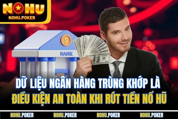 Dữ liệu ngân hàng trùng khớp là điều kiện an toàn khi rút tiền Nổ hũ