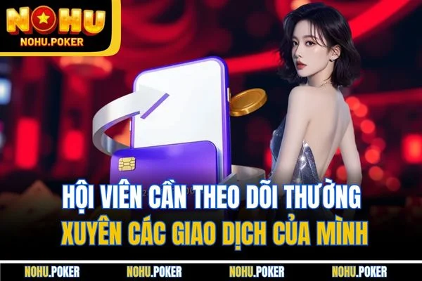Hội viên cần theo dõi thường xuyên các giao dịch của mình
