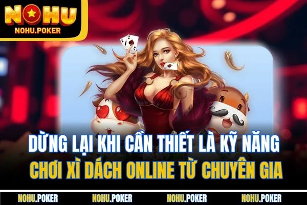 Dừng lại khi cần thiết là kỹ năng chơi xì dách online từ chuyên gia