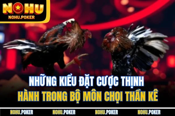 Những kiểu đặt cược thịnh hành trong bộ môn chọi thần kê Những kiểu đặt cược thịnh hành trong bộ môn chọi thần kê